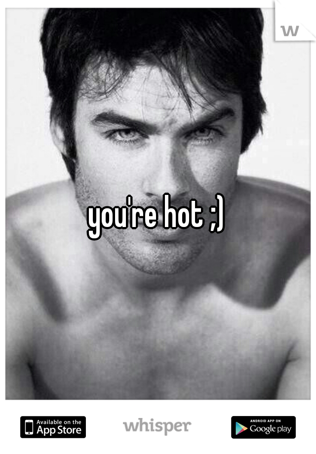 you're hot ;)