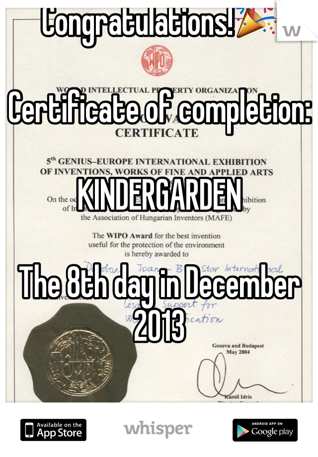 Congratulations!🎉

Certificate of completion: 

KINDERGARDEN 

The 8th day in December 2013 