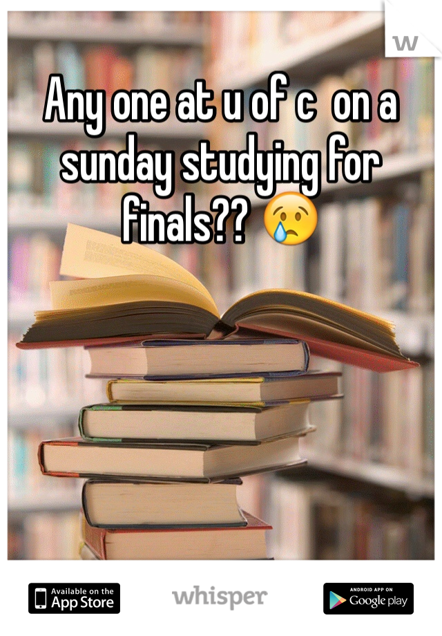 Any one at u of c  on a sunday studying for finals?? 😢