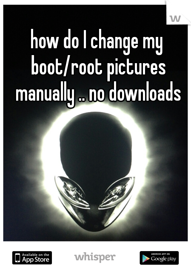 how do I change my boot/root pictures manually .. no downloads