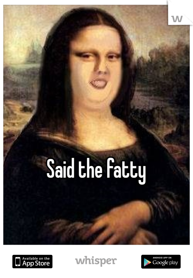 Said the fatty