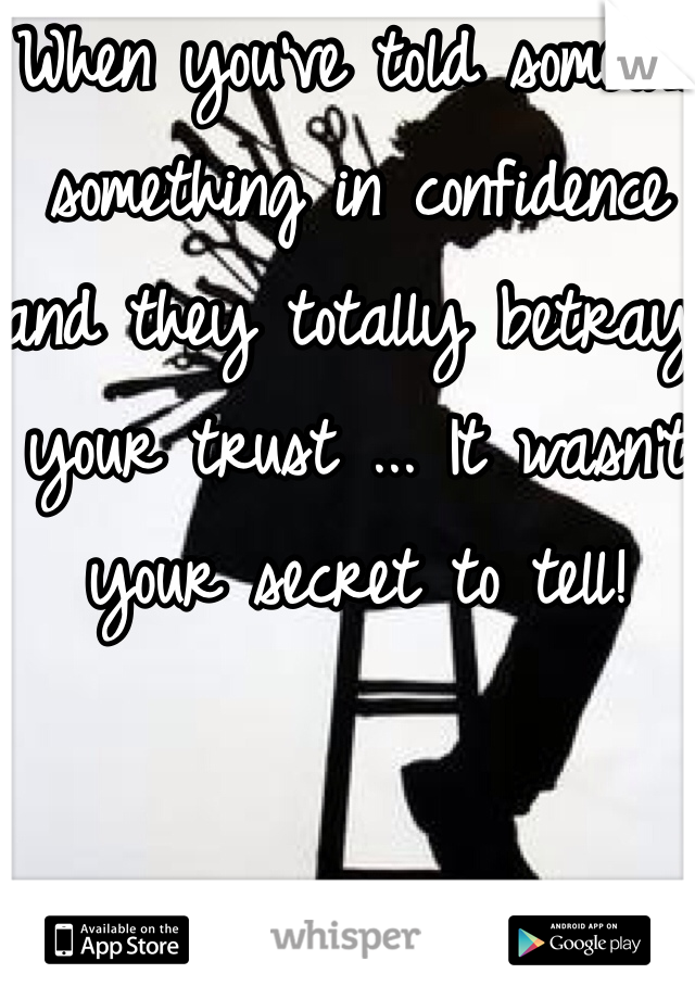 When you've told someone something in confidence and they totally betray your trust ... It wasn't your secret to tell! 