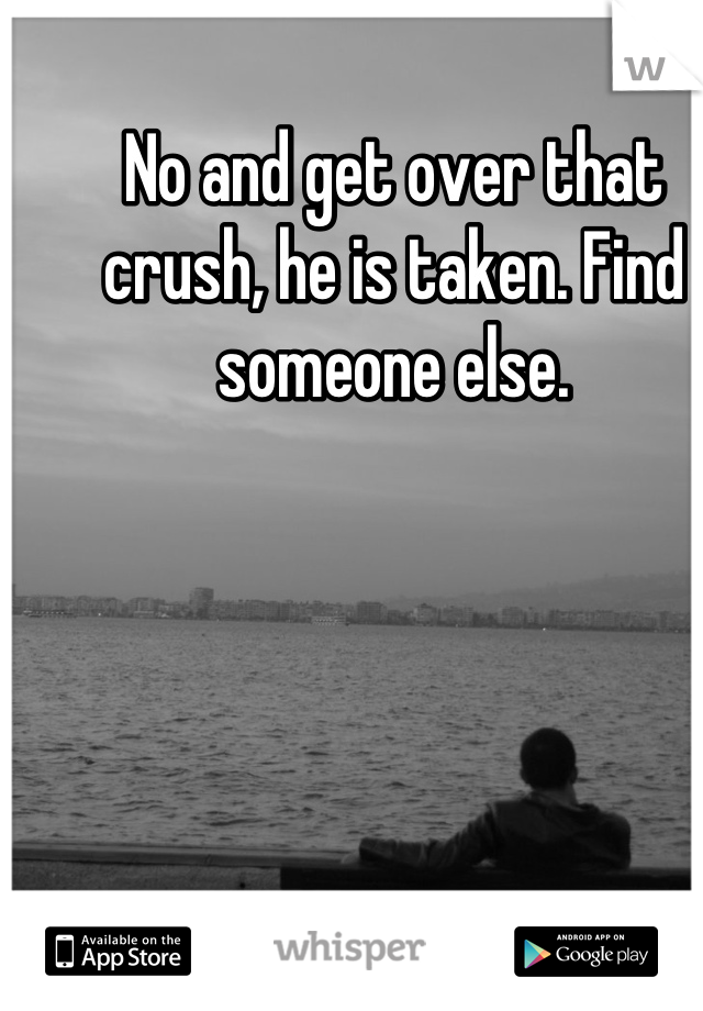 No and get over that crush, he is taken. Find someone else.