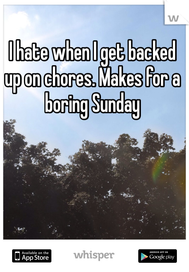 I hate when I get backed up on chores. Makes for a boring Sunday