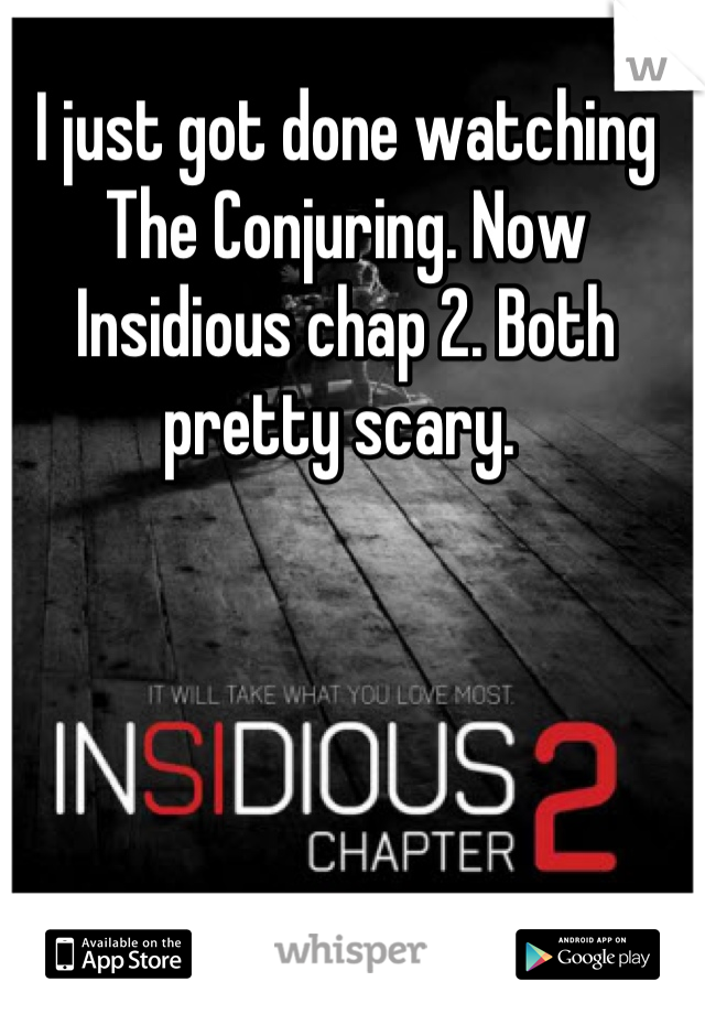I just got done watching The Conjuring. Now Insidious chap 2. Both pretty scary. 
