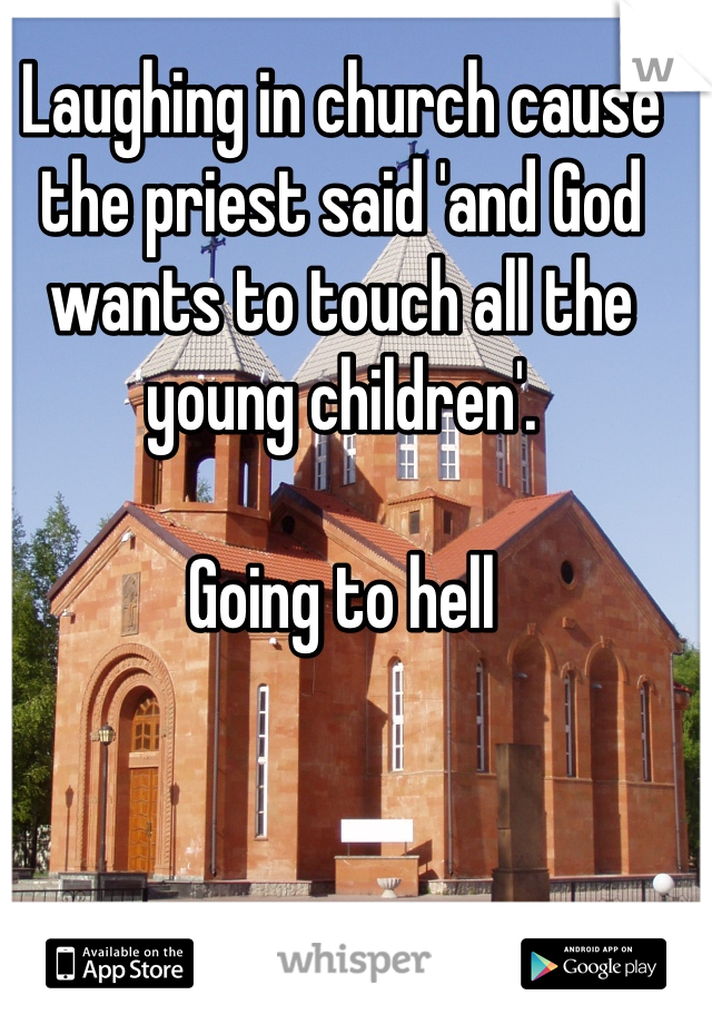 Laughing in church cause the priest said 'and God wants to touch all the young children'. 

Going to hell