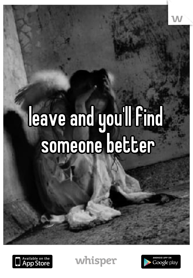 leave and you'll find someone better