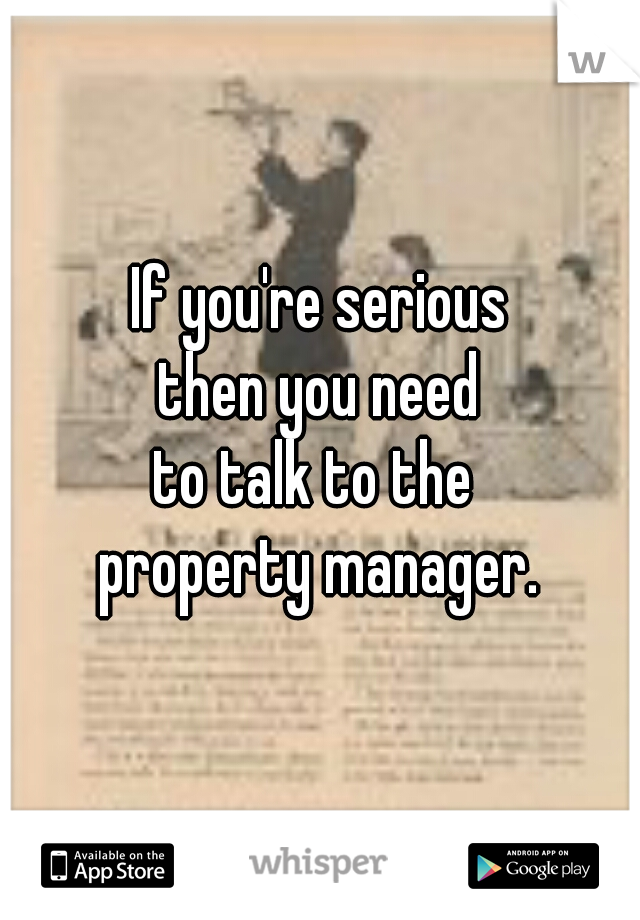 If you're serious
then you need
to talk to the 
property manager.
