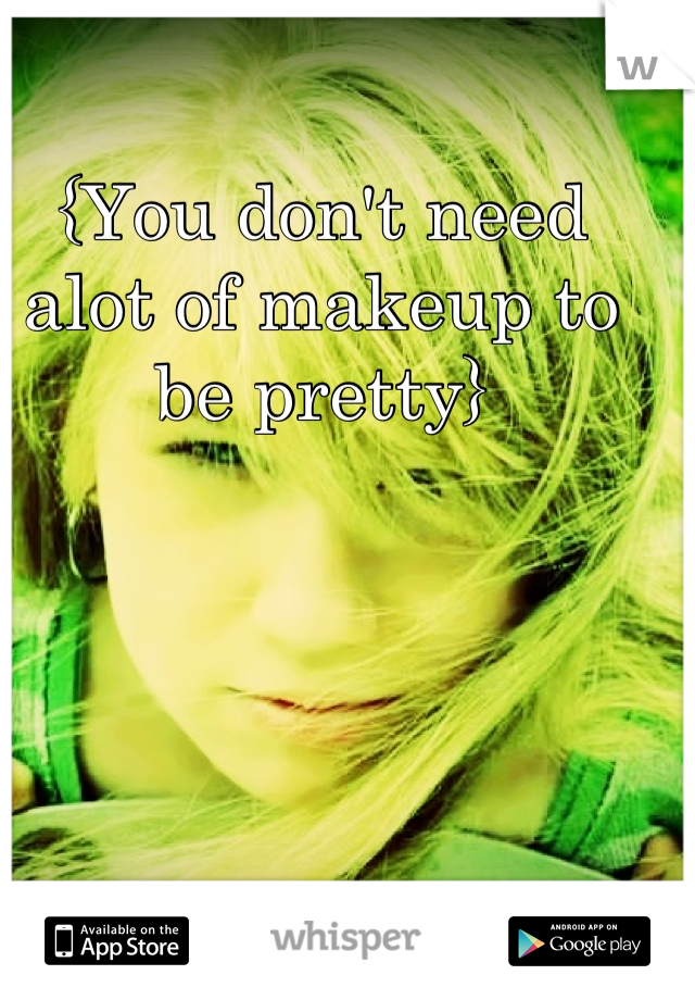 {You don't need alot of makeup to be pretty}