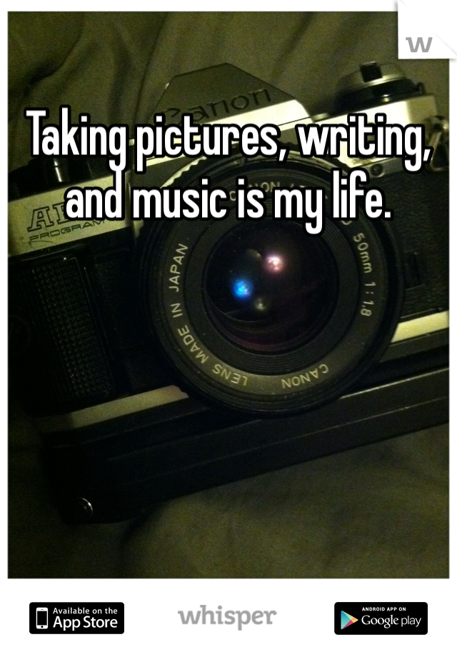 Taking pictures, writing, and music is my life. 