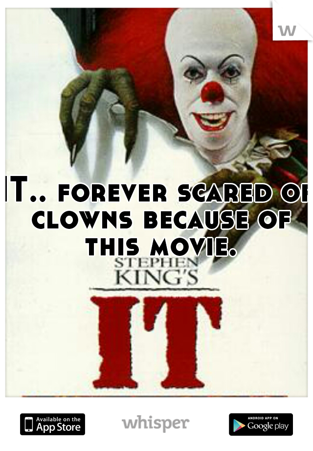 IT.. forever scared of clowns because of this movie.