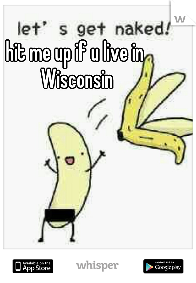 hit me up if u live in Wisconsin