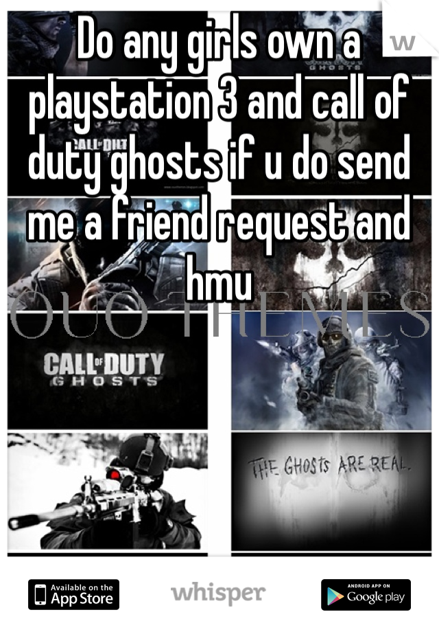 Do any girls own a  playstation 3 and call of duty ghosts if u do send me a friend request and hmu 