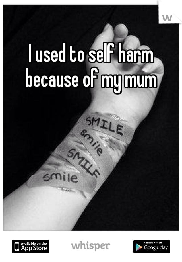 I used to self harm because of my mum