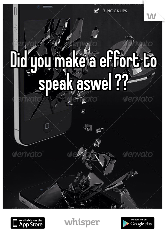 Did you make a effort to speak aswel ??