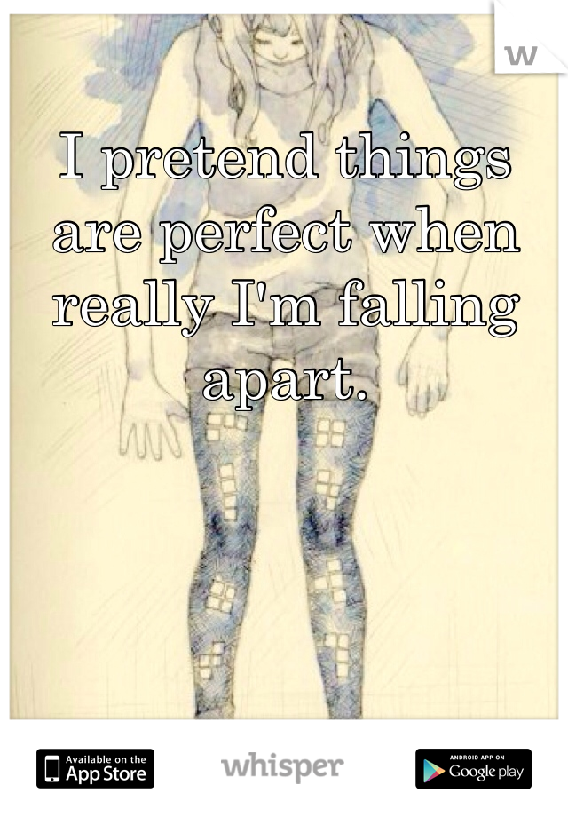 I pretend things are perfect when really I'm falling apart.