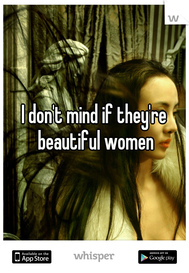 I don't mind if they're beautiful women