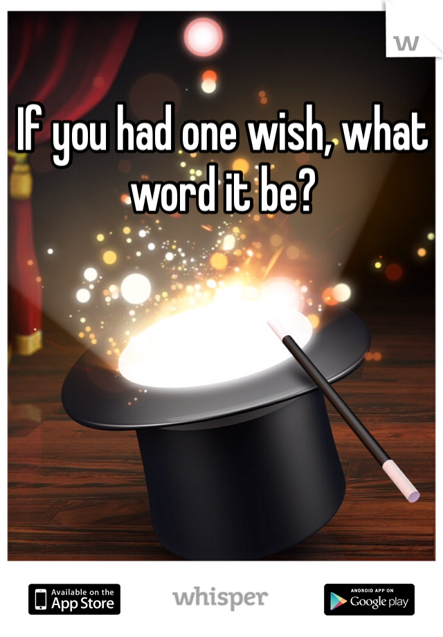 If you had one wish, what word it be?