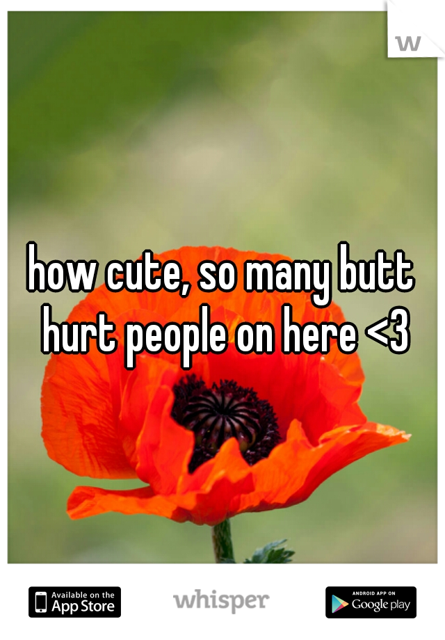 how cute, so many butt hurt people on here <3