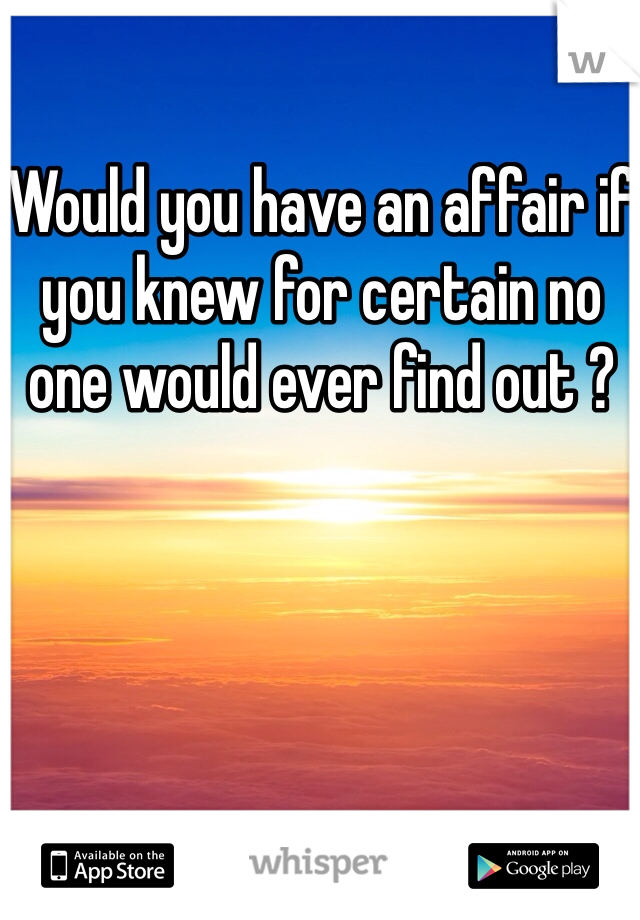 Would you have an affair if you knew for certain no one would ever find out ?