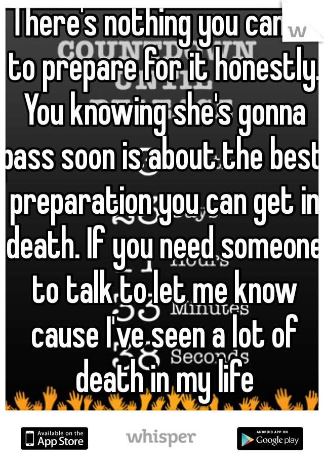 There's nothing you can do to prepare for it honestly. You knowing she's gonna pass soon is about the best preparation you can get in death. If you need someone to talk to let me know cause I've seen a lot of death in my life