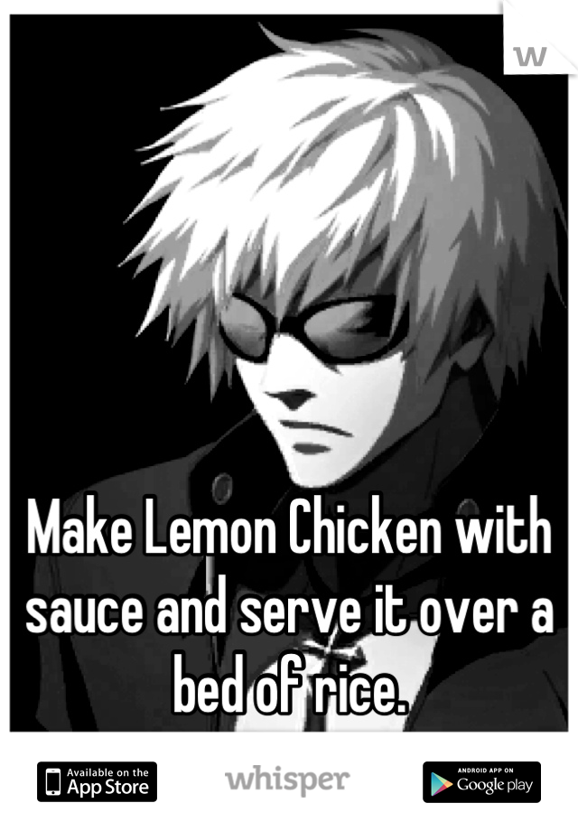 




Make Lemon Chicken with sauce and serve it over a bed of rice.