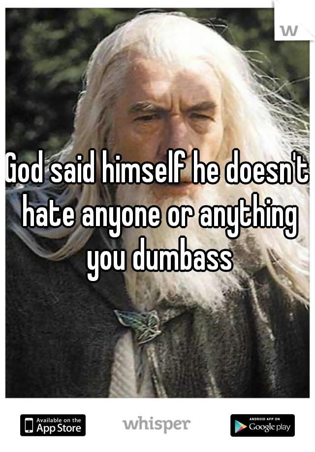 God said himself he doesn't hate anyone or anything you dumbass