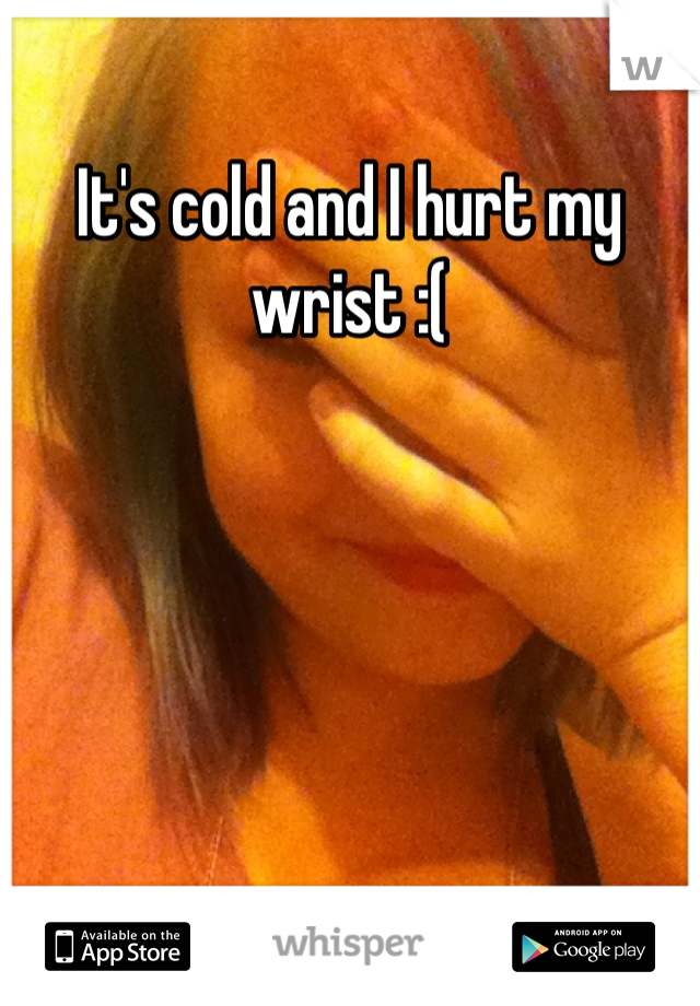It's cold and I hurt my wrist :(