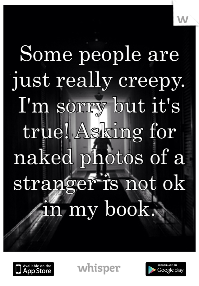 Some people are just really creepy. I'm sorry but it's true! Asking for naked photos of a stranger is not ok in my book.