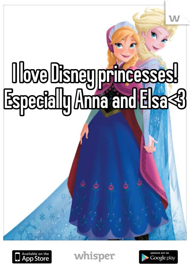 I love Disney princesses! Especially Anna and Elsa<3
