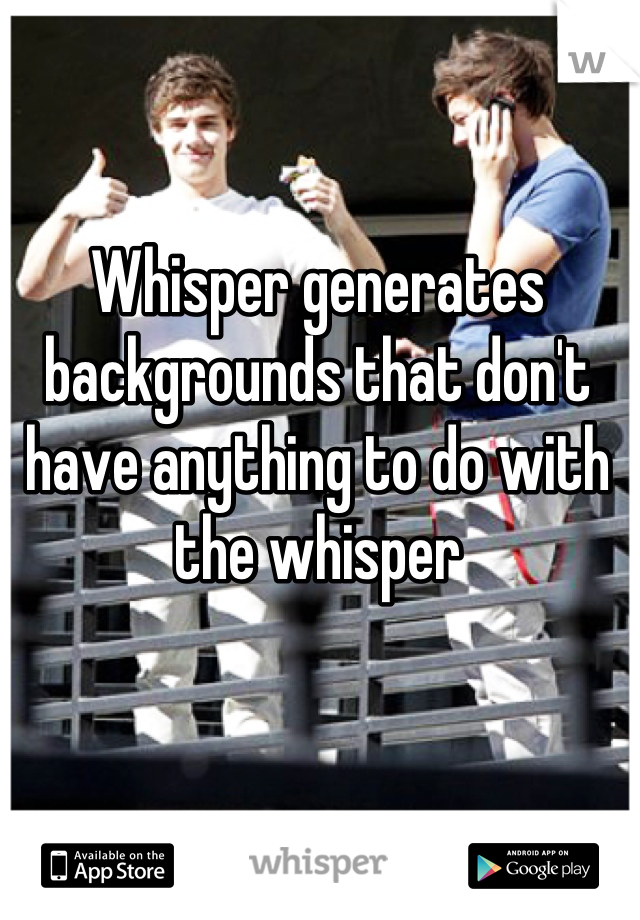 Whisper generates backgrounds that don't have anything to do with the whisper