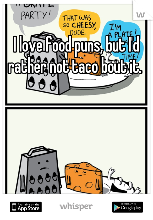 I love food puns, but I'd rather not taco bout it. 
