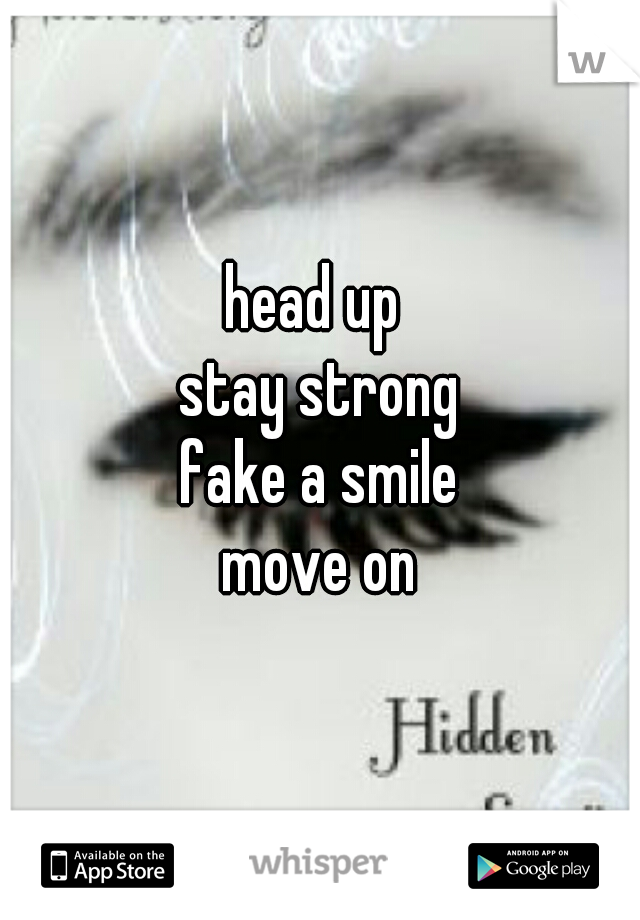 head up 
stay strong
fake a smile
move on