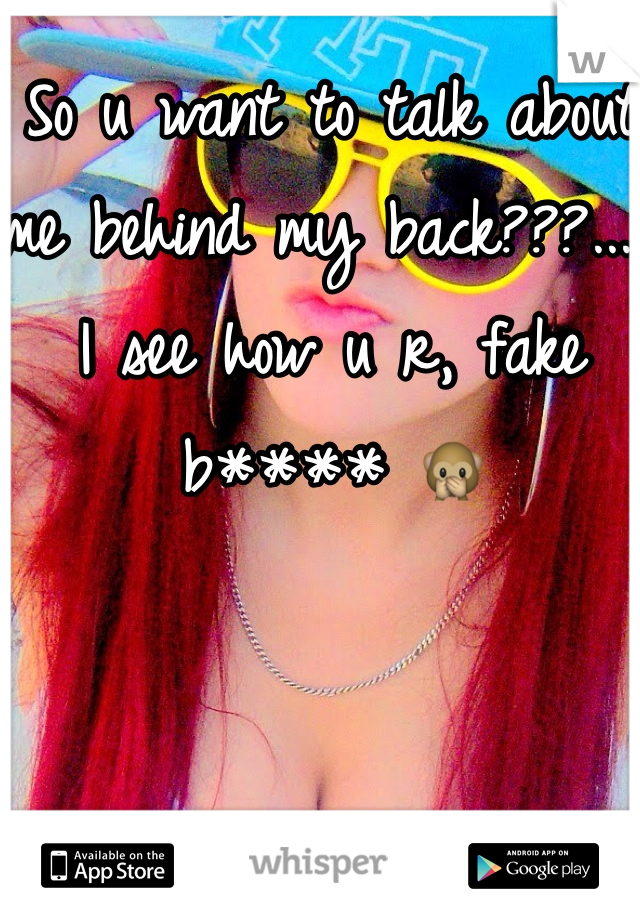 So u want to talk about me behind my back???.... I see how u r, fake b**** 🙊