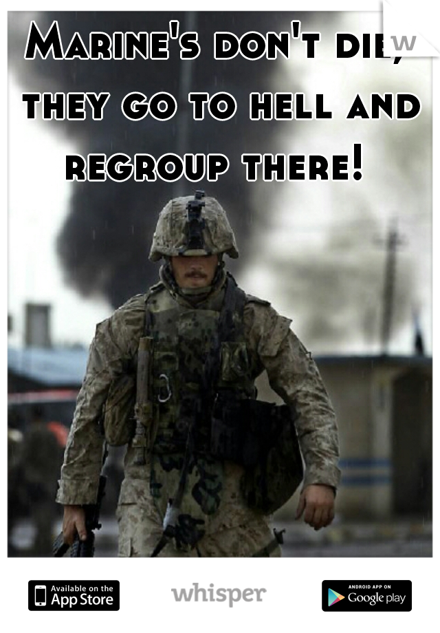 Marine's don't die, they go to hell and regroup there! 
