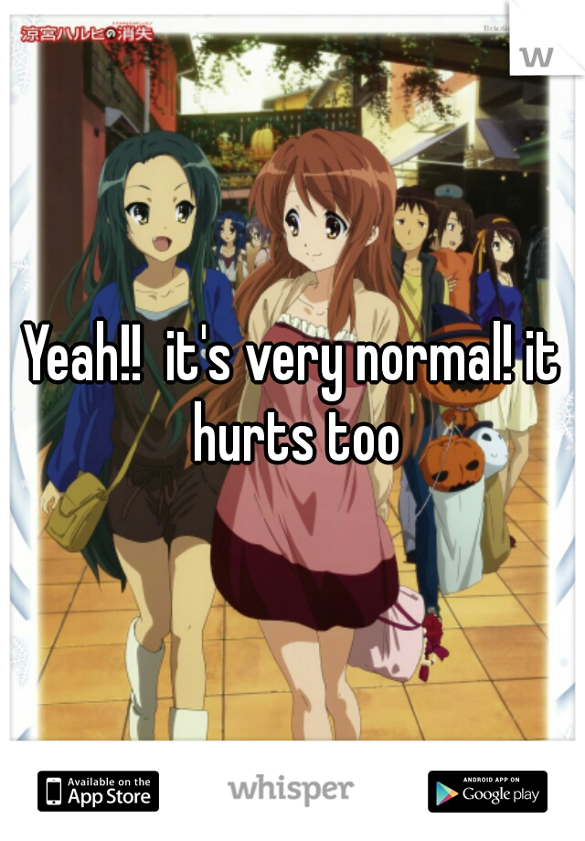 Yeah!!  it's very normal! it hurts too