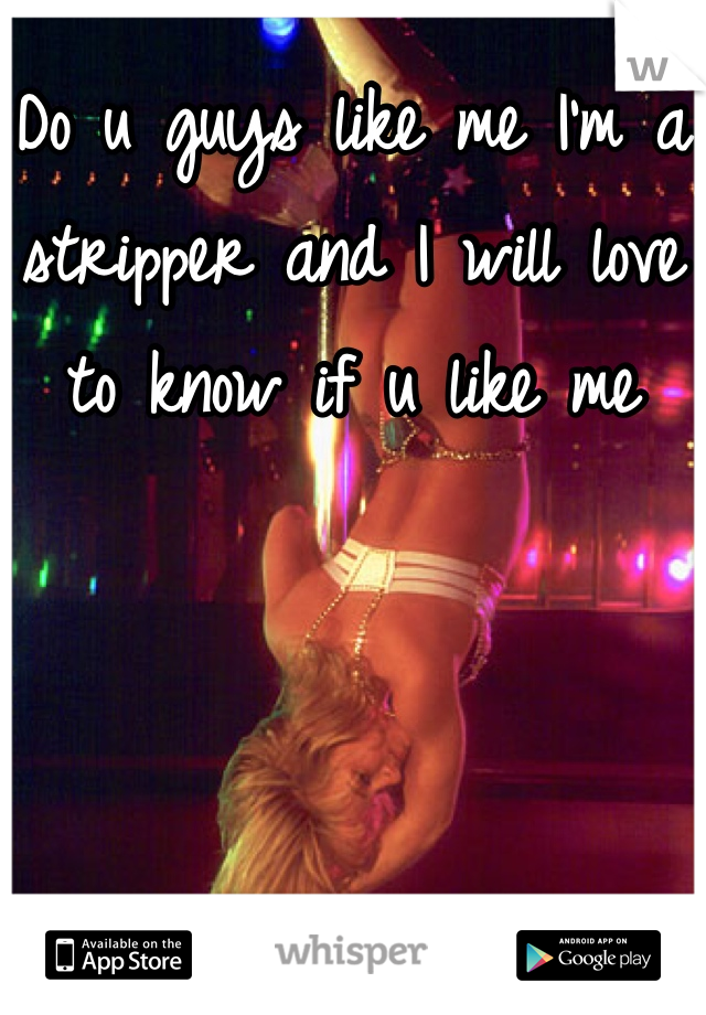 Do u guys like me I'm a stripper and I will love to know if u like me
