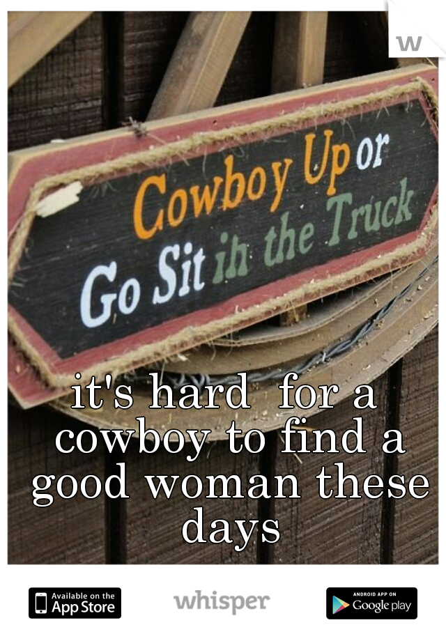 it's hard  for a cowboy to find a good woman these days