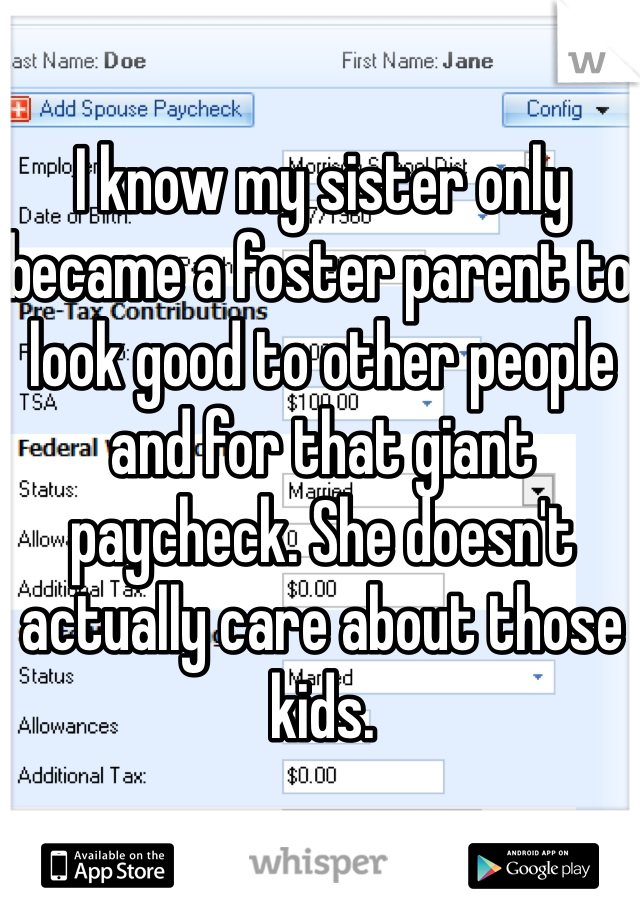 I know my sister only became a foster parent to look good to other people and for that giant paycheck. She doesn't actually care about those kids. 