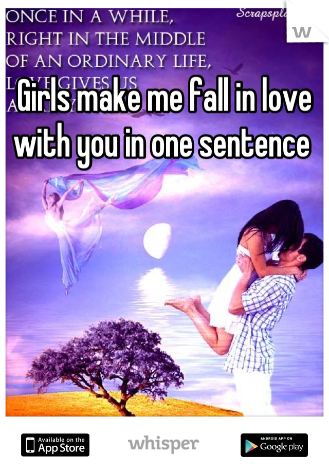 Girls make me fall in love with you in one sentence 