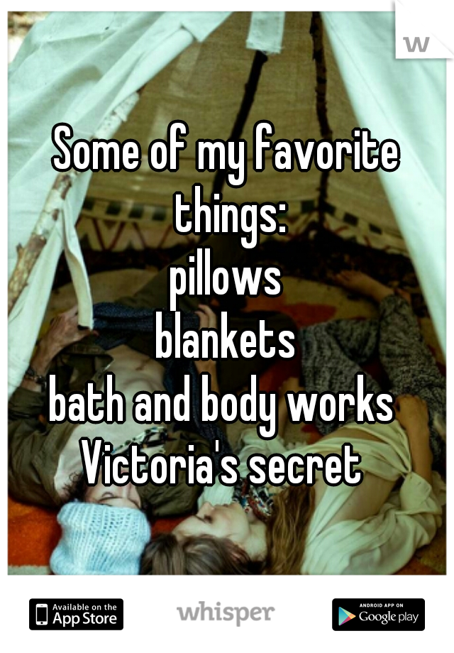 Some of my favorite things:
pillows
blankets
bath and body works 
Victoria's secret 