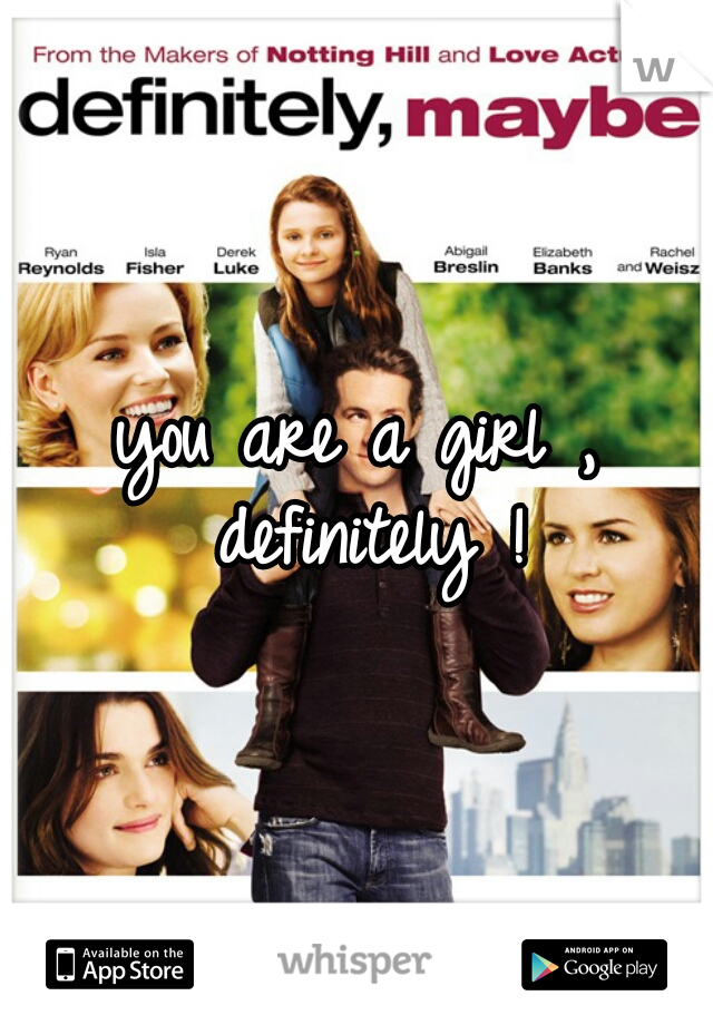 you are a girl , definitely !