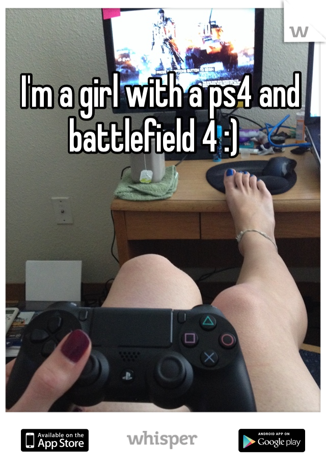   I'm a girl with a ps4 and battlefield 4 :)