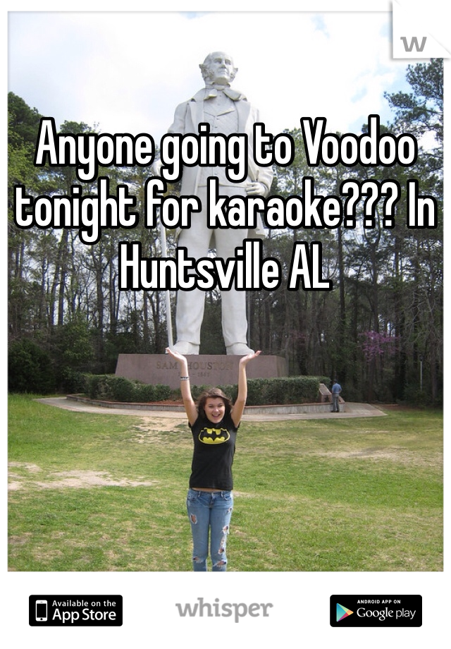Anyone going to Voodoo tonight for karaoke??? In Huntsville AL