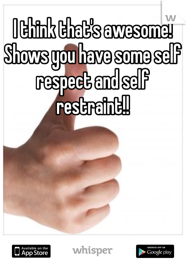 I think that's awesome! 
Shows you have some self respect and self restraint!!
