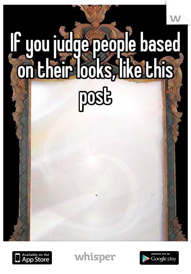 If you judge people based on their looks, like this post 