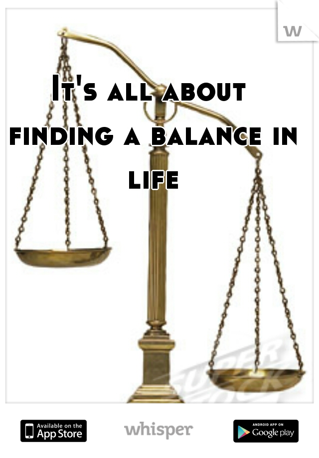 It's all about finding a balance in life