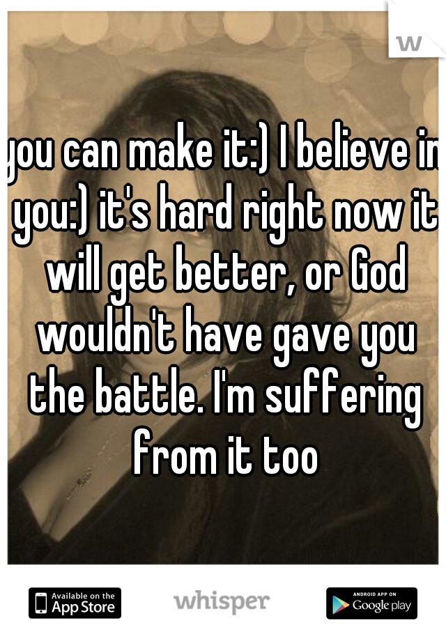 you can make it:) I believe in you:) it's hard right now it will get better, or God wouldn't have gave you the battle. I'm suffering from it too