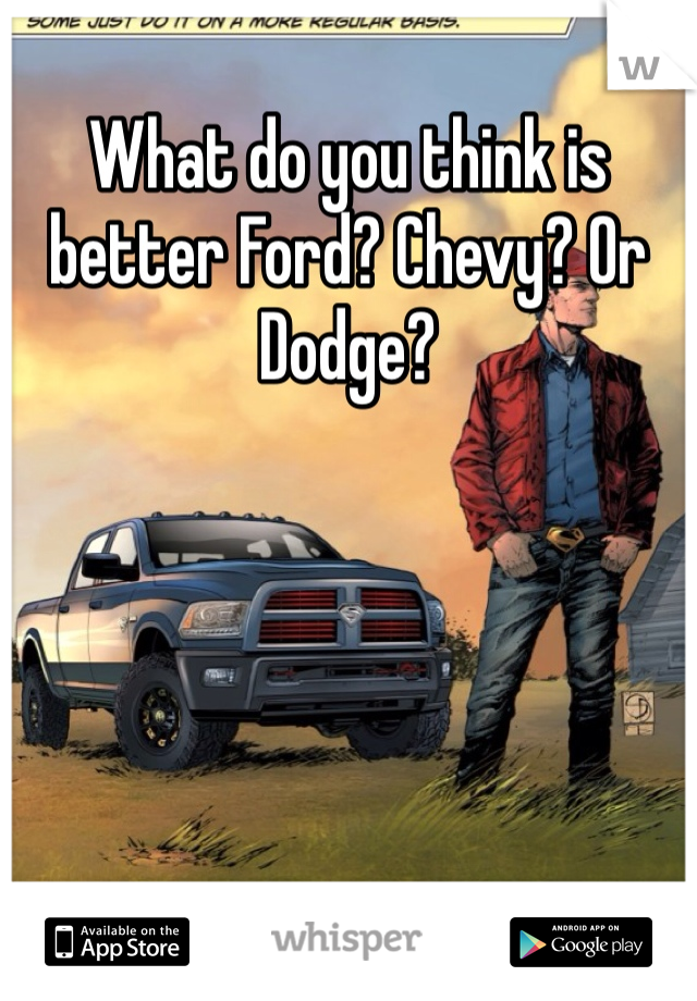 What do you think is better Ford? Chevy? Or Dodge?   