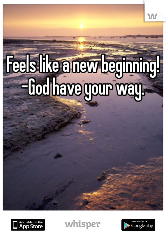 Feels like a new beginning!
-God have your way.